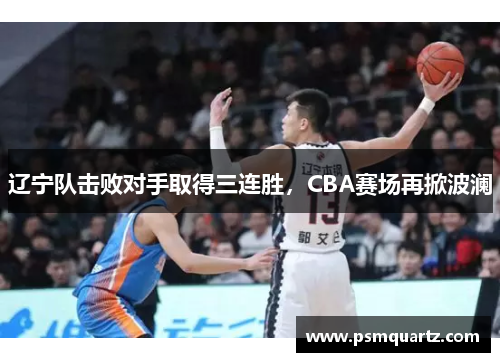 辽宁队击败对手取得三连胜，CBA赛场再掀波澜